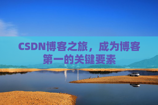 CSDN博客之旅，成为博客第一的关键要素